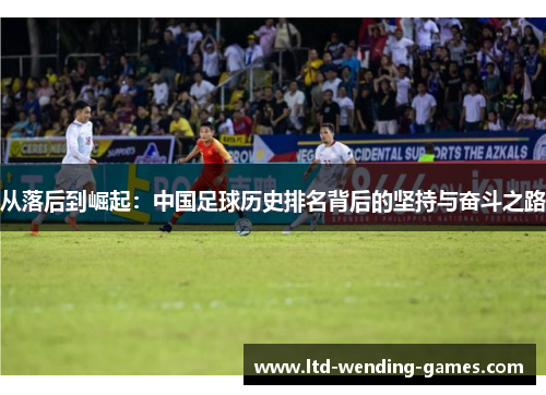从落后到崛起：中国足球历史排名背后的坚持与奋斗之路