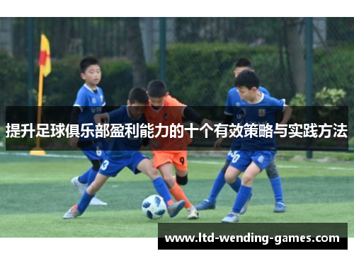 提升足球俱乐部盈利能力的十个有效策略与实践方法