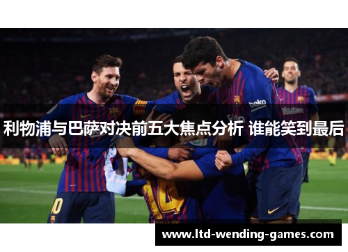 利物浦与巴萨对决前五大焦点分析 谁能笑到最后