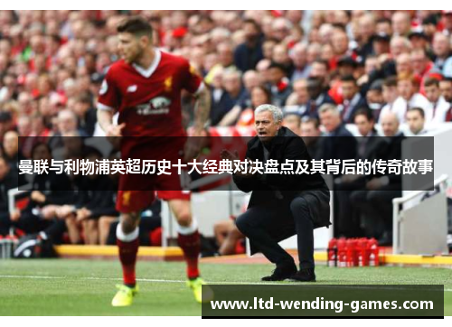 曼联与利物浦英超历史十大经典对决盘点及其背后的传奇故事