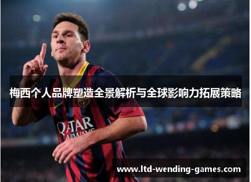 梅西个人品牌塑造全景解析与全球影响力拓展策略