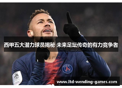 西甲五大潜力球员揭秘 未来足坛传奇的有力竞争者