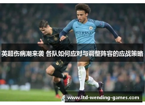 英超伤病潮来袭 各队如何应对与调整阵容的应战策略