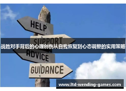 战胜对手背后的心理创伤从自我恢复到心态调整的实用策略