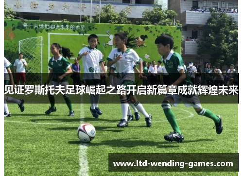 见证罗斯托夫足球崛起之路开启新篇章成就辉煌未来