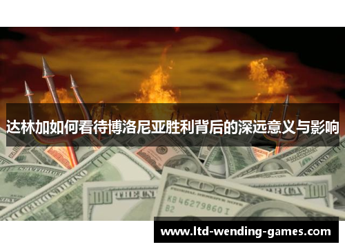 达林加如何看待博洛尼亚胜利背后的深远意义与影响