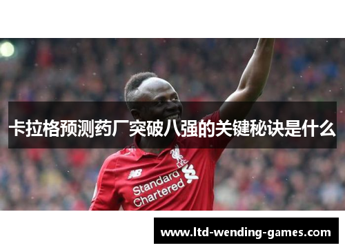 卡拉格预测药厂突破八强的关键秘诀是什么
