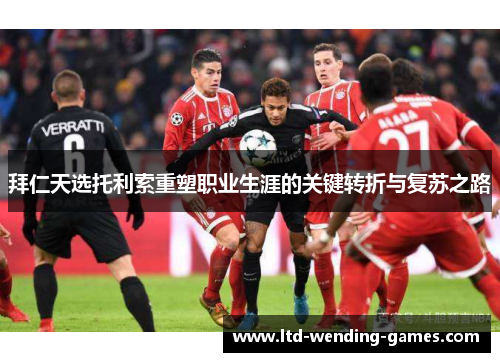 拜仁天选托利索重塑职业生涯的关键转折与复苏之路