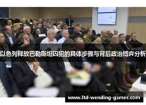 以色列释放巴勒斯坦囚犯的具体步骤与背后政治博弈分析