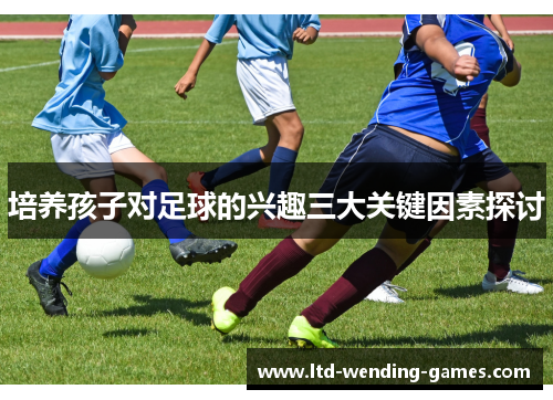 培养孩子对足球的兴趣三大关键因素探讨