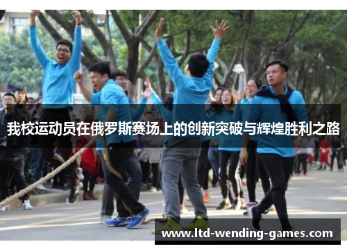 我校运动员在俄罗斯赛场上的创新突破与辉煌胜利之路