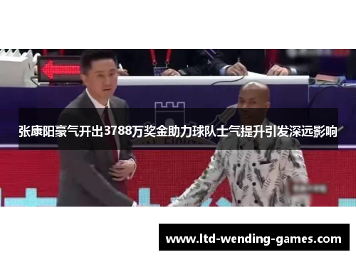 张康阳豪气开出3788万奖金助力球队士气提升引发深远影响