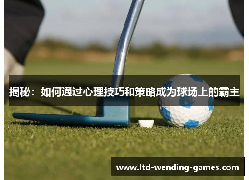 揭秘：如何通过心理技巧和策略成为球场上的霸主