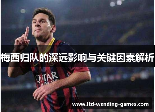 梅西归队的深远影响与关键因素解析