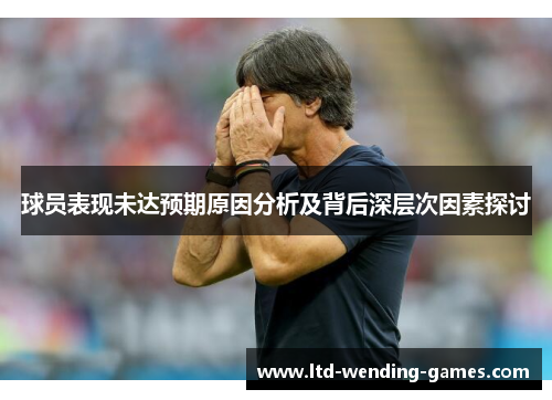 球员表现未达预期原因分析及背后深层次因素探讨
