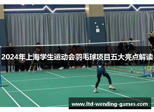 2024年上海学生运动会羽毛球项目五大亮点解读