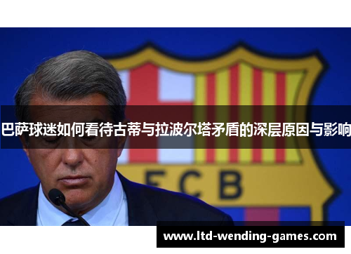 巴萨球迷如何看待古蒂与拉波尔塔矛盾的深层原因与影响