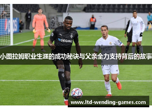 小图拉姆职业生涯的成功秘诀与父亲全力支持背后的故事
