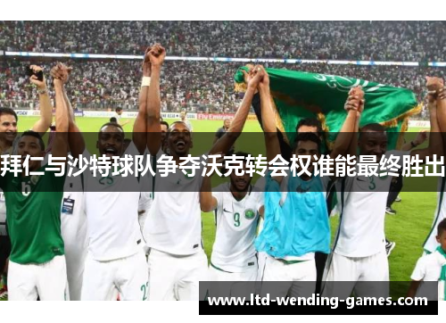拜仁与沙特球队争夺沃克转会权谁能最终胜出