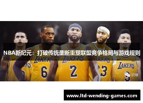 NBA新纪元：打破传统垄断重塑联盟竞争格局与游戏规则