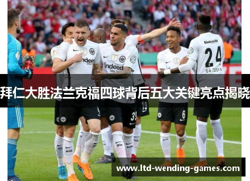 拜仁大胜法兰克福四球背后五大关键亮点揭晓