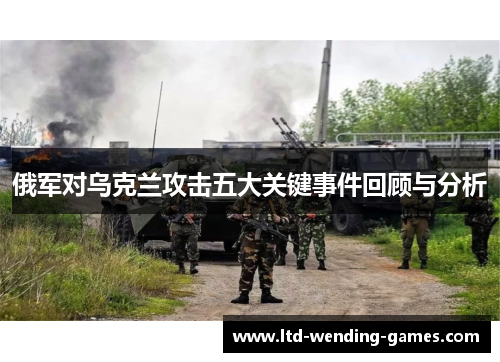 俄军对乌克兰攻击五大关键事件回顾与分析