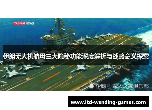伊朗无人机航母三大隐秘功能深度解析与战略意义探索