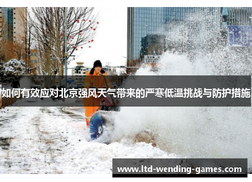 如何有效应对北京强风天气带来的严寒低温挑战与防护措施
