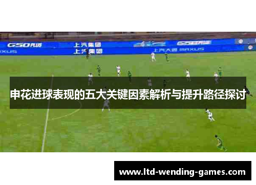 申花进球表现的五大关键因素解析与提升路径探讨