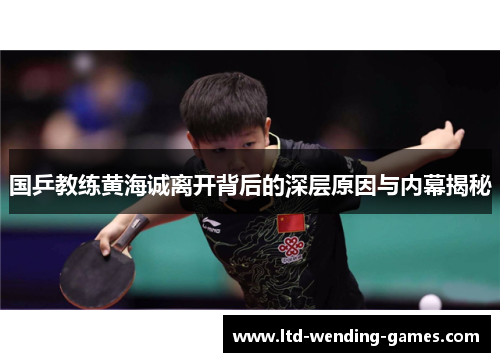 国乒教练黄海诚离开背后的深层原因与内幕揭秘