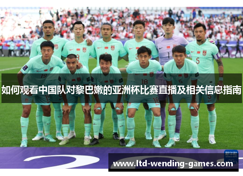 如何观看中国队对黎巴嫩的亚洲杯比赛直播及相关信息指南