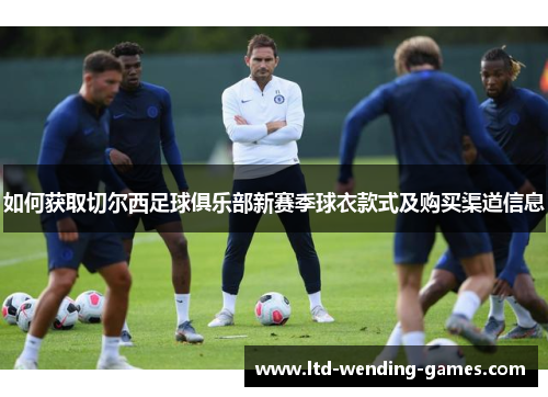 如何获取切尔西足球俱乐部新赛季球衣款式及购买渠道信息