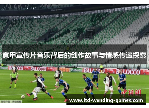 意甲宣传片音乐背后的创作故事与情感传递探索