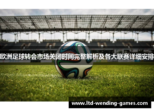 欧洲足球转会市场关闭时间完整解析及各大联赛详细安排