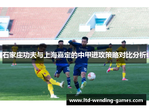 石家庄功夫与上海嘉定的中甲进攻策略对比分析