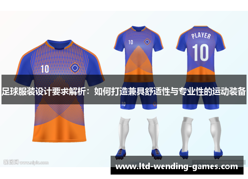 足球服装设计要求解析：如何打造兼具舒适性与专业性的运动装备