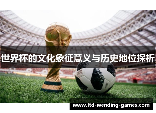 世界杯的文化象征意义与历史地位探析