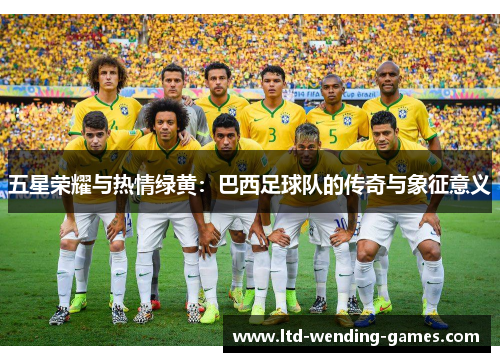 五星荣耀与热情绿黄：巴西足球队的传奇与象征意义