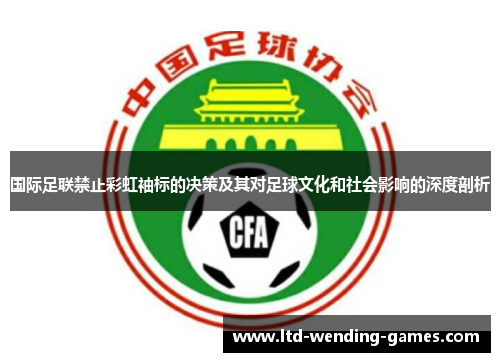 国际足联禁止彩虹袖标的决策及其对足球文化和社会影响的深度剖析