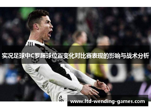 实况足球中C罗踢球位置变化对比赛表现的影响与战术分析