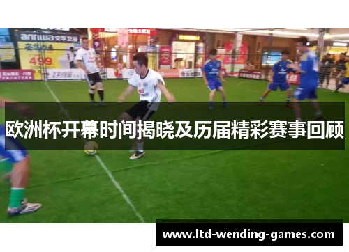 欧洲杯开幕时间揭晓及历届精彩赛事回顾