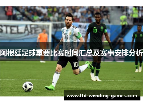 阿根廷足球重要比赛时间汇总及赛事安排分析