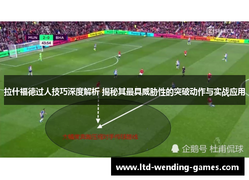 拉什福德过人技巧深度解析 揭秘其最具威胁性的突破动作与实战应用