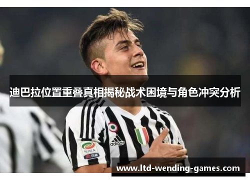迪巴拉位置重叠真相揭秘战术困境与角色冲突分析