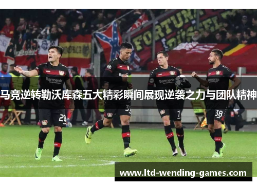 马竞逆转勒沃库森五大精彩瞬间展现逆袭之力与团队精神