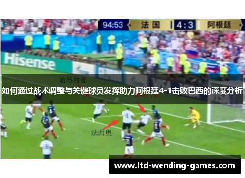如何通过战术调整与关键球员发挥助力阿根廷4-1击败巴西的深度分析