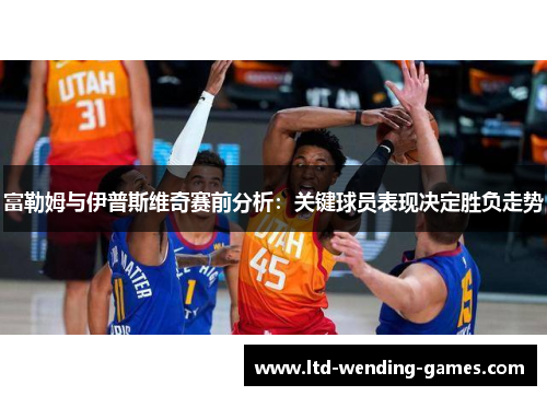 富勒姆与伊普斯维奇赛前分析：关键球员表现决定胜负走势