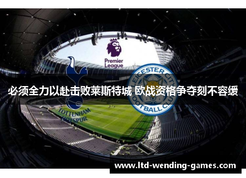 必须全力以赴击败莱斯特城 欧战资格争夺刻不容缓