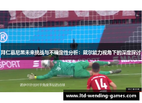 拜仁慕尼黑未来挑战与不确定性分析:戴尔能力视角下的深度探讨 拜仁慕尼黑未来挑战与不确定性分析:戴尔能力视角下的深度探讨