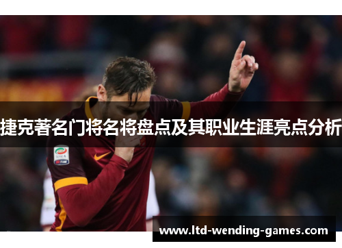 捷克著名门将名将盘点及其职业生涯亮点分析 捷克著名门将名将盘点及其职业生涯亮点分析